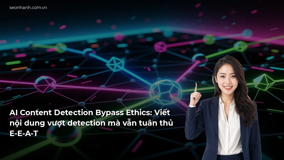 AI Content Detection Bypass Ethics: Viết nội dung vượt detection mà vẫn tuân thủ E-E-A-T