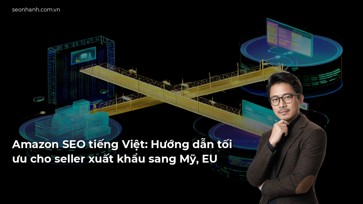 Amazon SEO tiếng Việt: Hướng dẫn tối ưu cho seller xuất khẩu sang Mỹ, EU