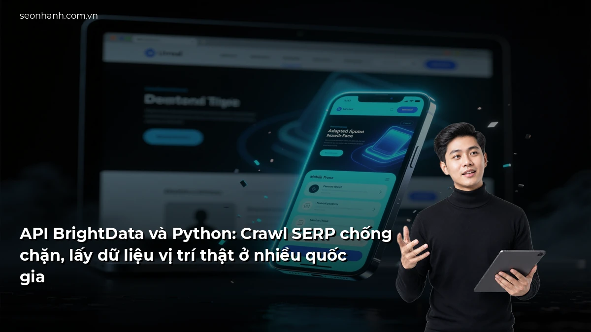 API BrightData và Python: Crawl SERP chống chặn, lấy dữ liệu vị trí thật ở nhiều quốc gia