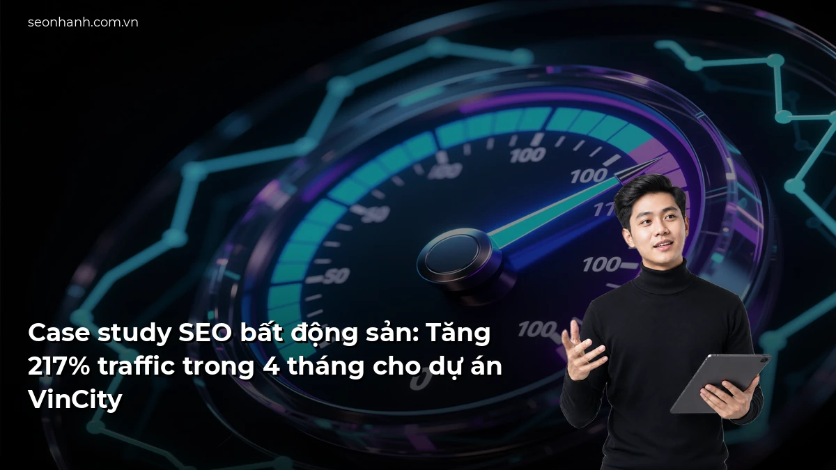 Case study SEO bất động sản: Tăng 217% traffic trong 4 tháng cho dự án VinCity