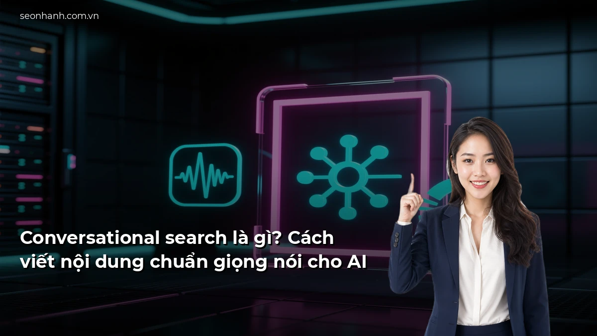 Conversational search là gì? Cách viết nội dung chuẩn giọng nói cho AI