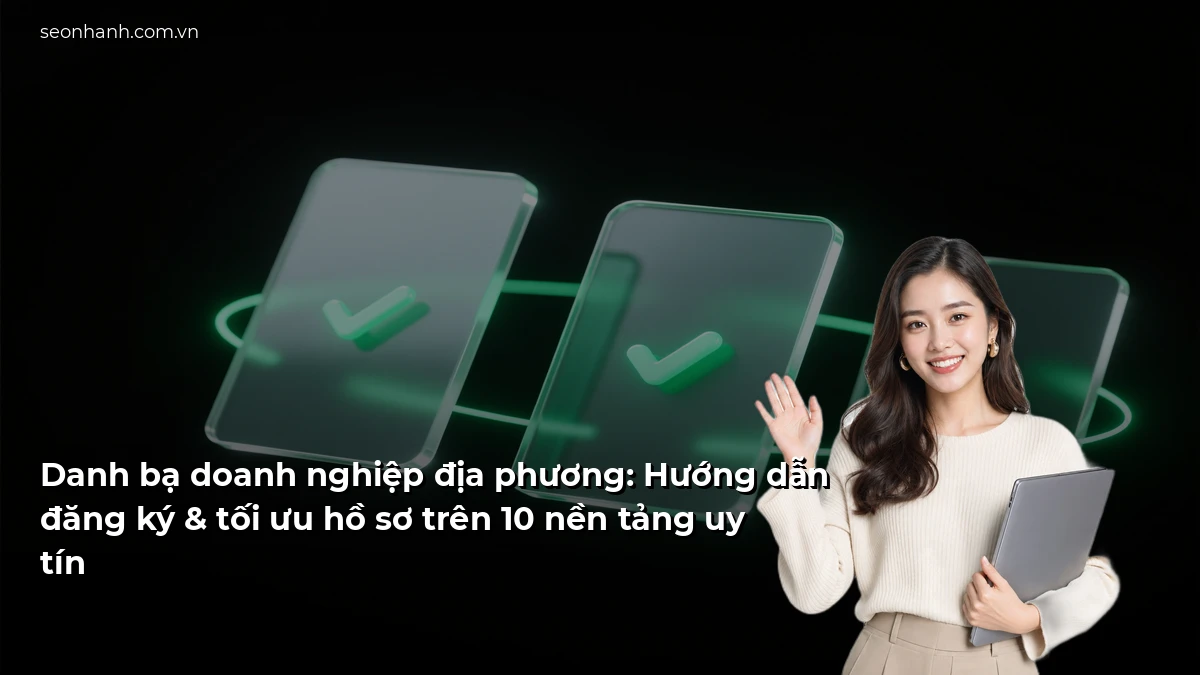 Danh bạ doanh nghiệp địa phương: Hướng dẫn đăng ký & tối ưu hồ sơ trên 10 nền tảng uy tín