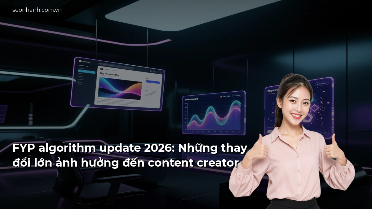 FYP algorithm update 2026: Những thay đổi lớn ảnh hưởng đến content creator
