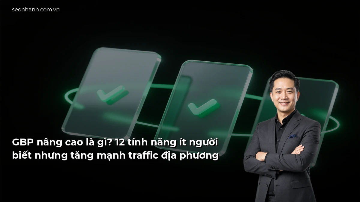 GBP nâng cao là gì? 12 tính năng ít người biết nhưng tăng mạnh traffic địa phương