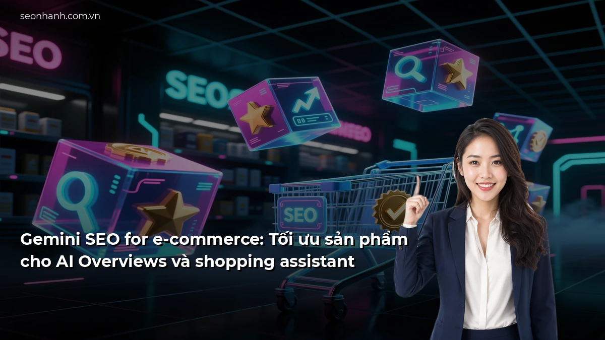 Gemini SEO for e-commerce: Tối ưu sản phẩm cho AI Overviews và shopping assistant