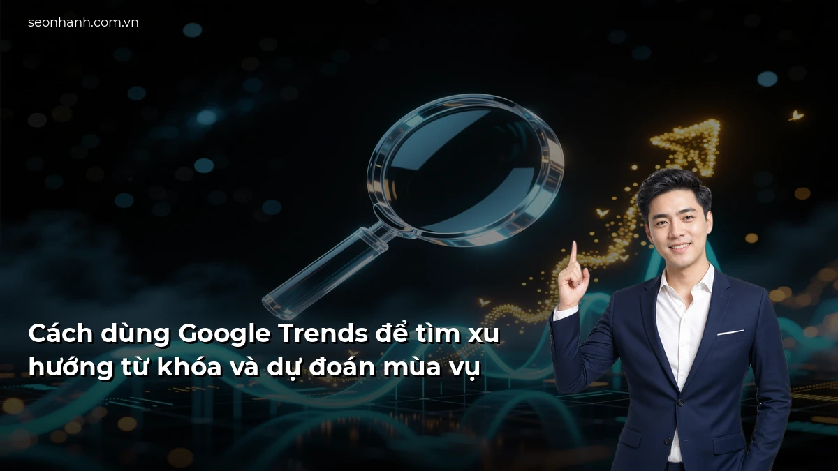 Cách dùng Google Trends để tìm xu hướng từ khóa và dự đoán mùa vụ
