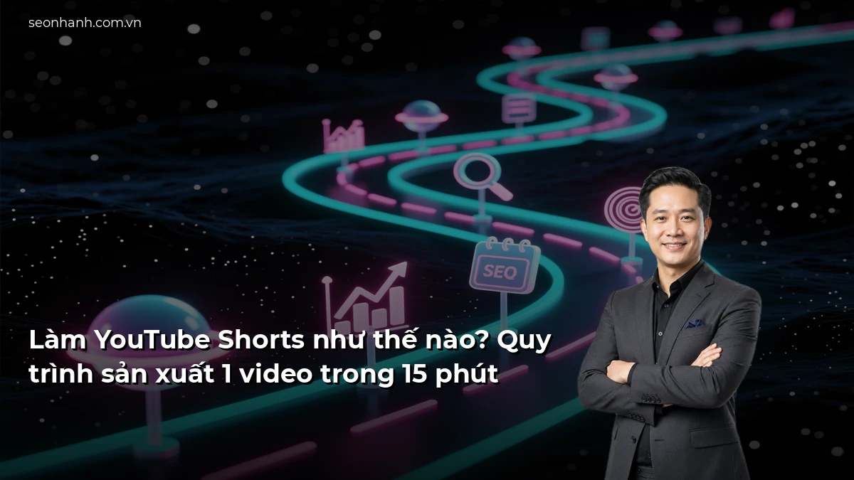 Làm YouTube Shorts như thế nào? Quy trình sản xuất 1 video trong 15 phút