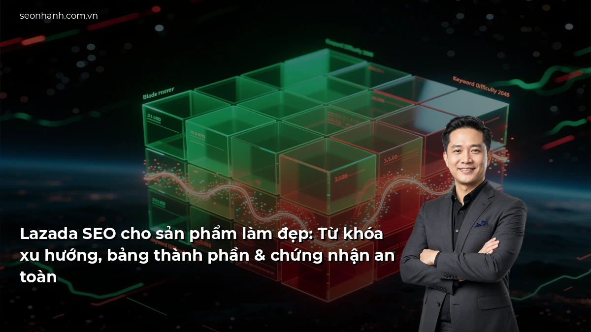 Lazada SEO cho sản phẩm làm đẹp: Từ khóa xu hướng, bảng thành phần & chứng nhận an toàn