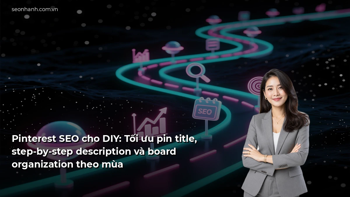 Pinterest SEO cho DIY: Tối ưu pin title, step-by-step description và board organization theo mùa
