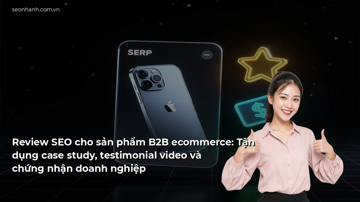 Review SEO cho sản phẩm B2B ecommerce: Tận dụng case study, testimonial video và chứng nhận doanh nghiệp