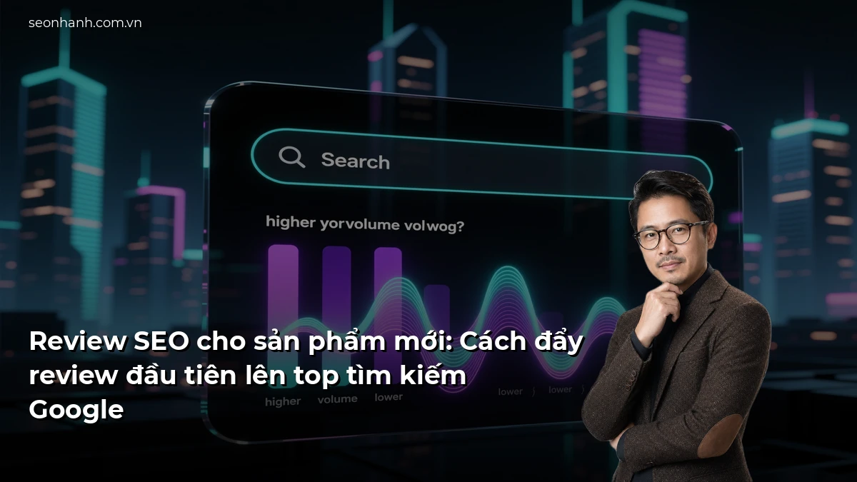 Review SEO cho sản phẩm mới: Cách đẩy review đầu tiên lên top tìm kiếm Google