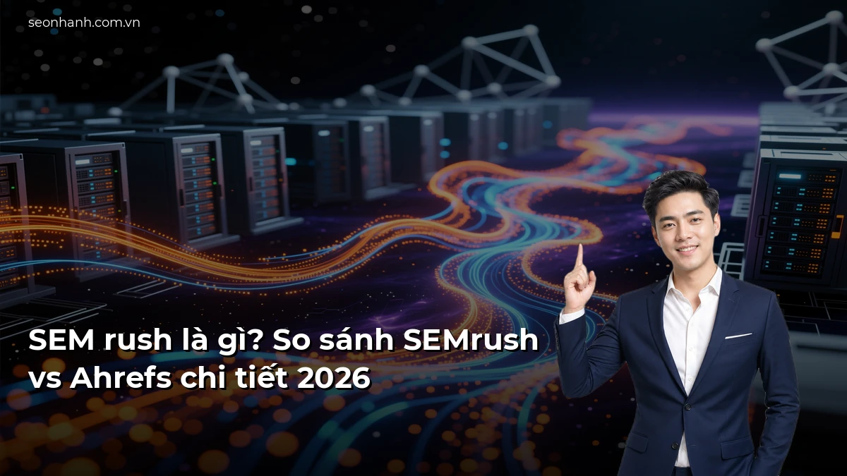 SEM rush là gì? So sánh SEMrush vs Ahrefs chi tiết 2026