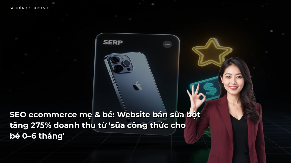 SEO ecommerce mẹ & bé: Website bán sữa bột tăng 275% doanh thu từ 'sữa công thức cho bé 0–6 tháng'