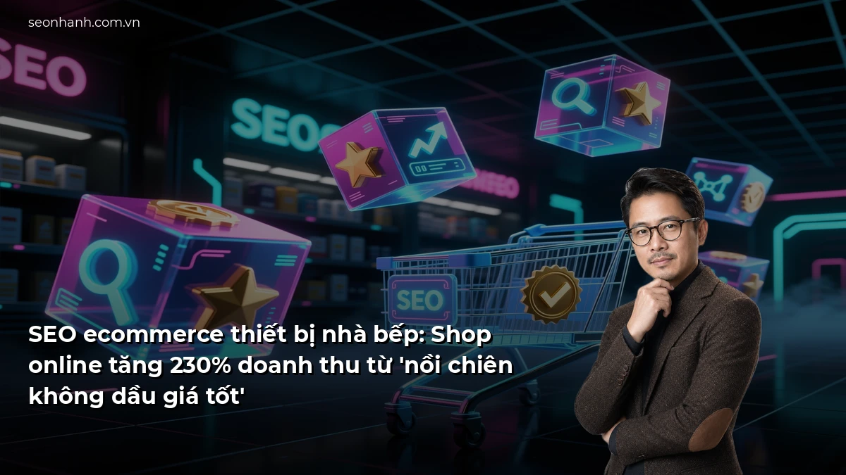 SEO ecommerce thiết bị nhà bếp: Shop online tăng 230% doanh thu từ 'nồi chiên không dầu giá tốt'