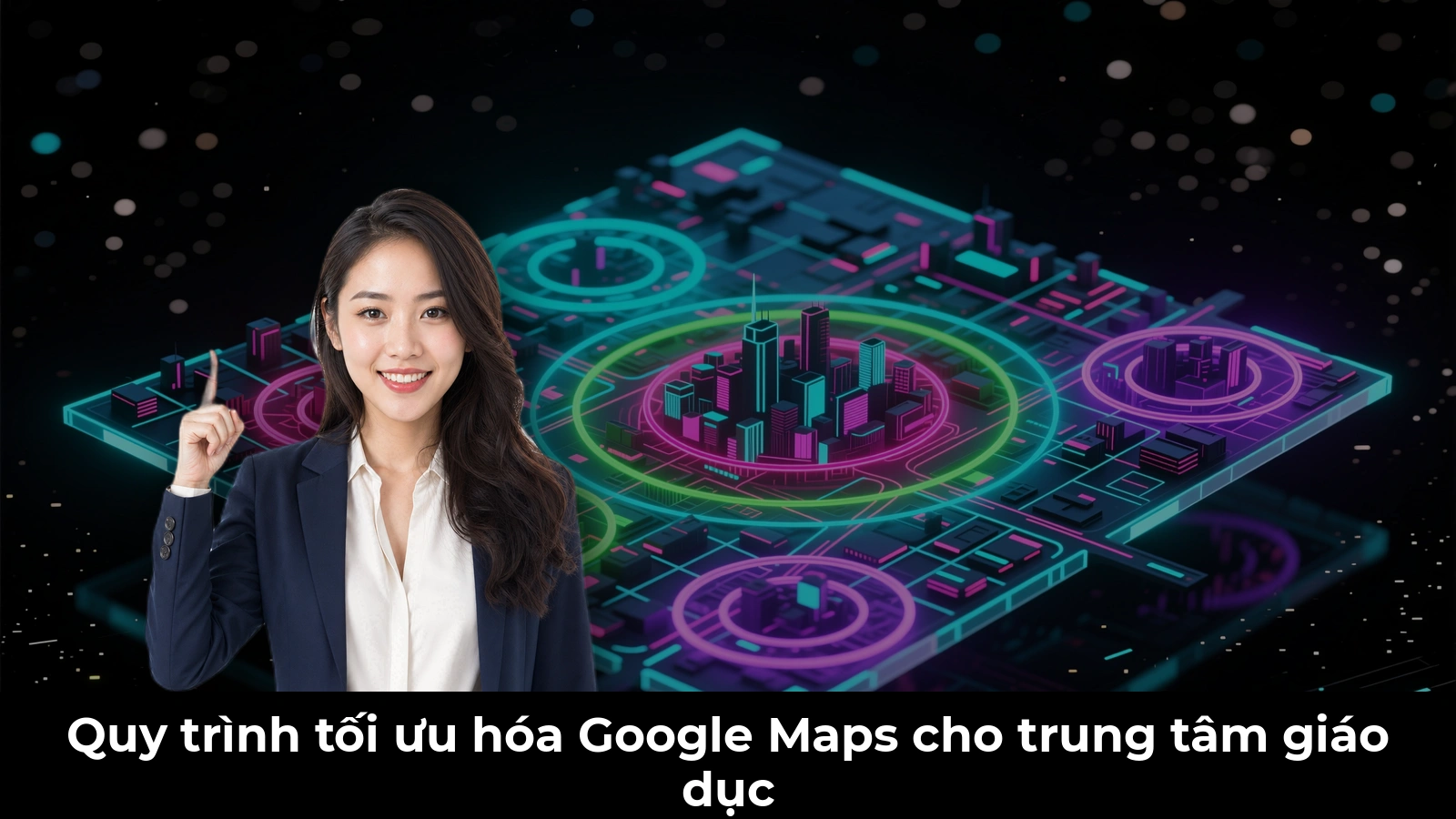 Quy trình tối ưu hóa Google Maps cho trung tâm giáo dục