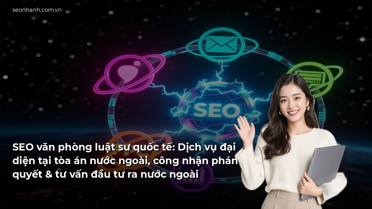 SEO văn phòng luật sư quốc tế: Dịch vụ đại diện tại tòa án nước ngoài, công nhận phán quyết & tư vấn đầu tư ra nước ngoài