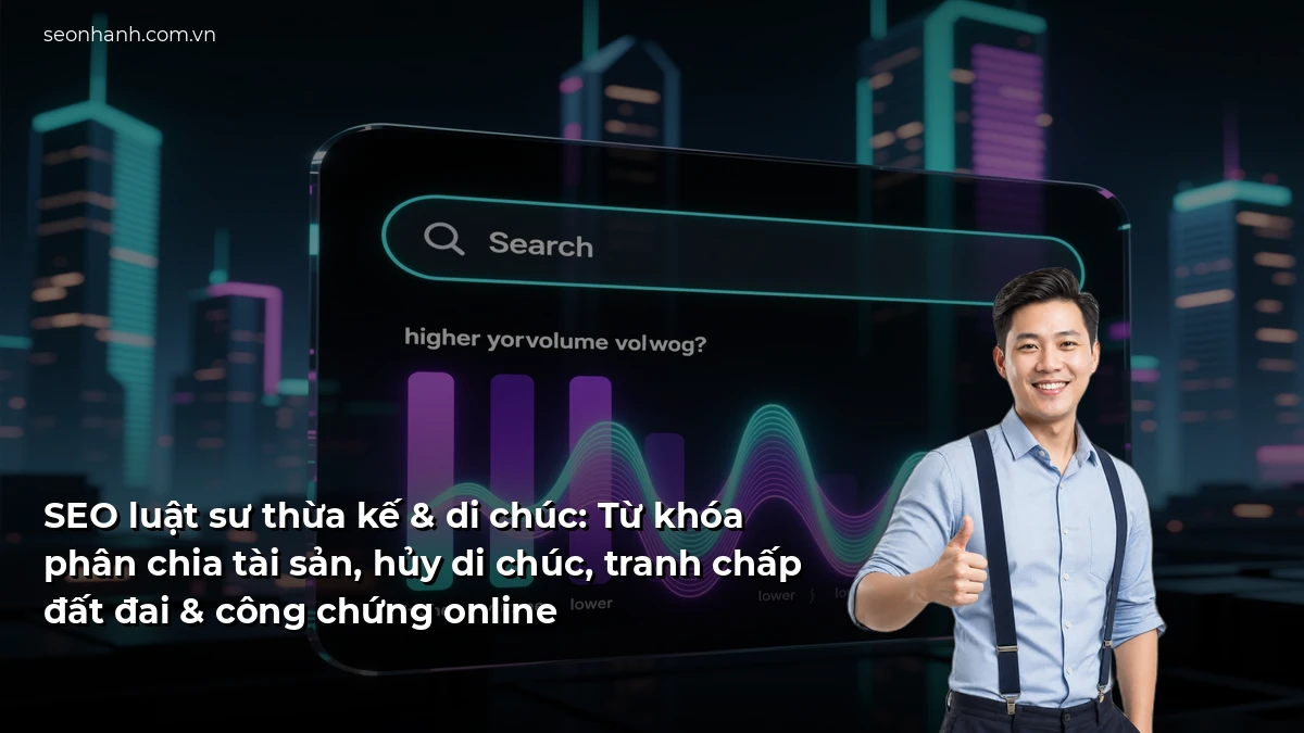 SEO luật sư thừa kế & di chúc: Từ khóa phân chia tài sản, hủy di chúc, tranh chấp đất đai & công chứng online