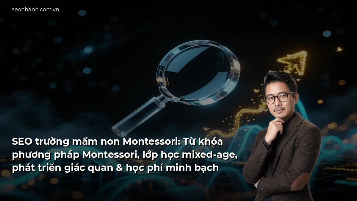 SEO trường mầm non Montessori: Từ khóa phương pháp Montessori, lớp học mixed-age, phát triển giác quan & học phí minh bạch