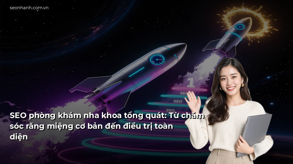 SEO phòng khám nha khoa tổng quát: Từ chăm sóc răng miệng cơ bản đến điều trị toàn diện