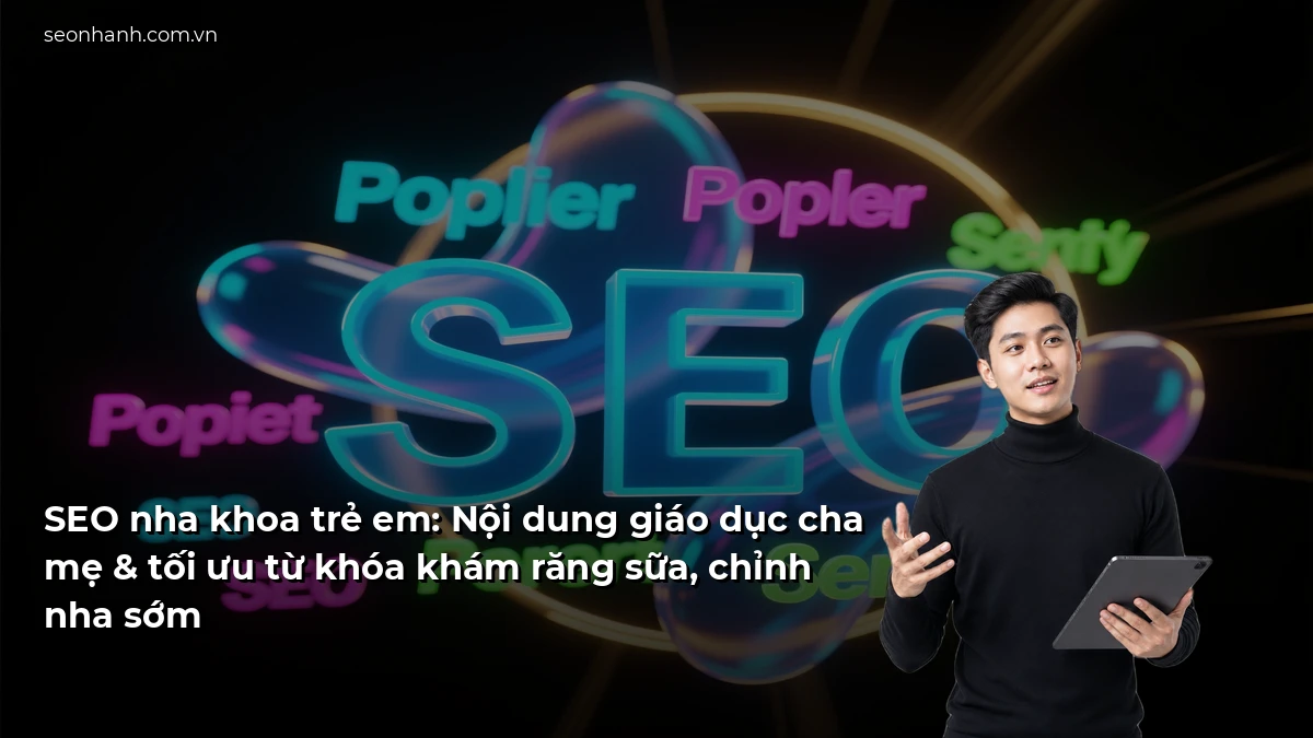 SEO nha khoa trẻ em: Nội dung giáo dục cha mẹ & tối ưu từ khóa khám răng sữa, chỉnh nha sớm