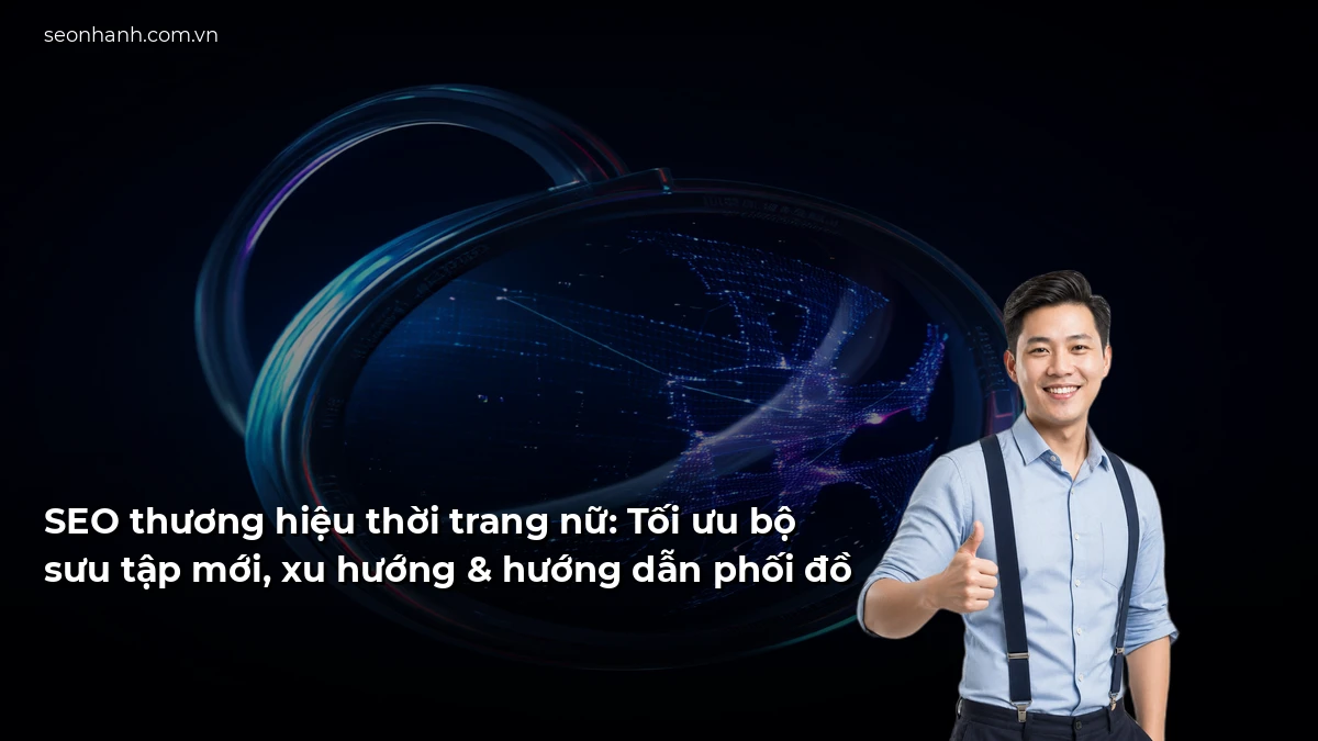 SEO thương hiệu thời trang nữ: Tối ưu bộ sưu tập mới, xu hướng & hướng dẫn phối đồ