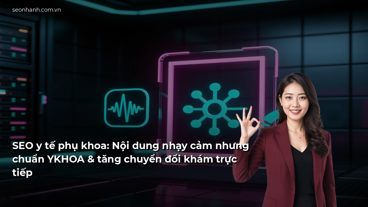 SEO y tế phụ khoa: Nội dung nhạy cảm nhưng chuẩn YKHOA & tăng chuyển đổi khám trực tiếp