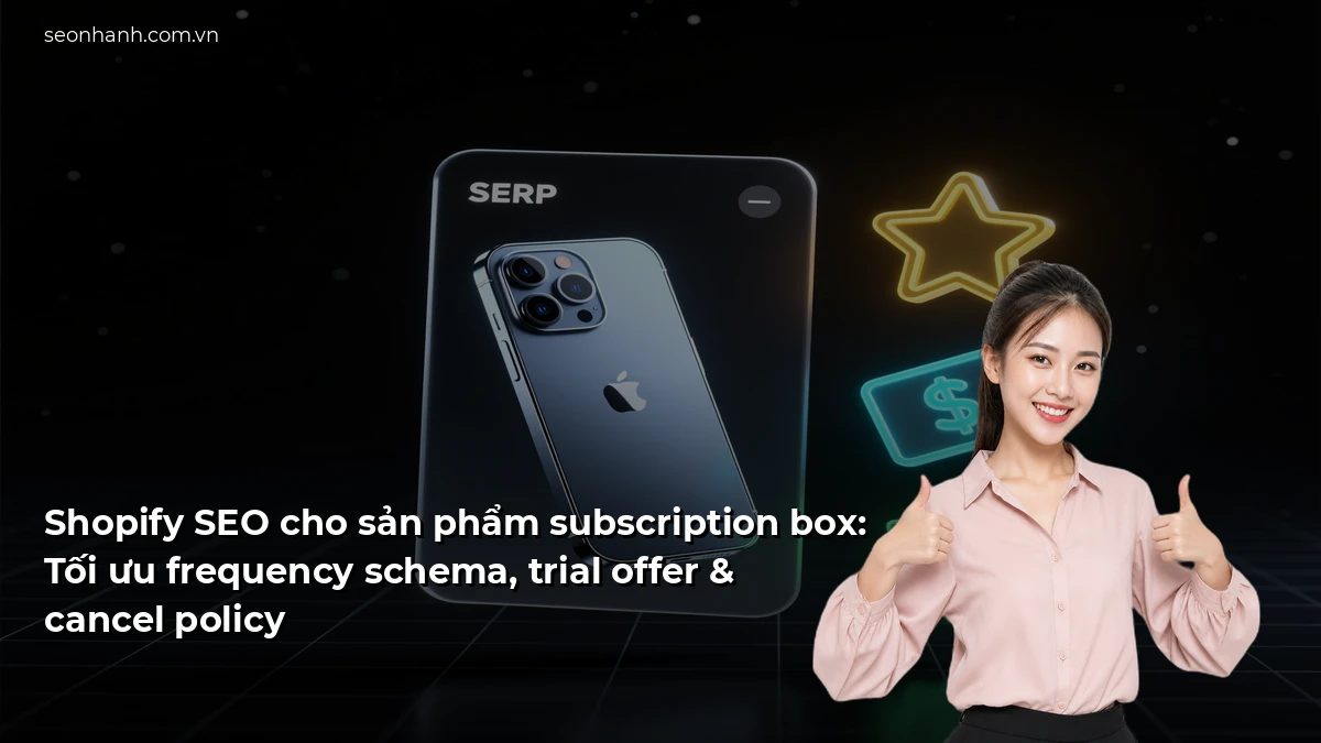 Shopify SEO cho sản phẩm subscription box: Tối ưu frequency schema, trial offer & cancel policy