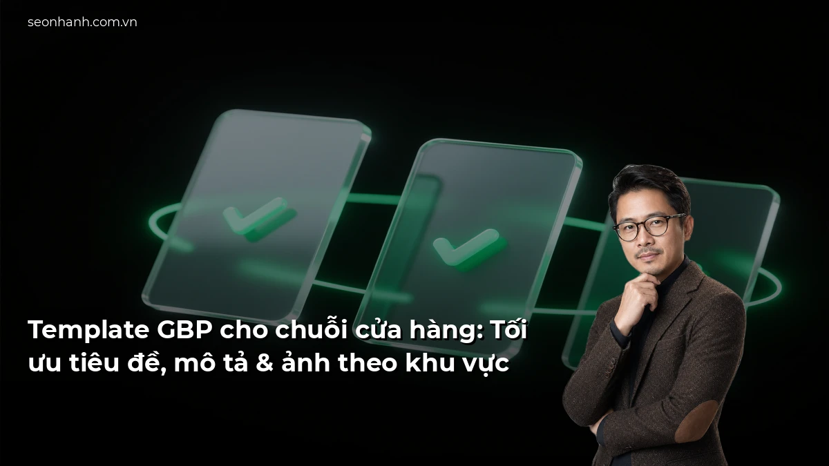 Template GBP cho chuỗi cửa hàng: Tối ưu tiêu đề, mô tả & ảnh theo khu vực