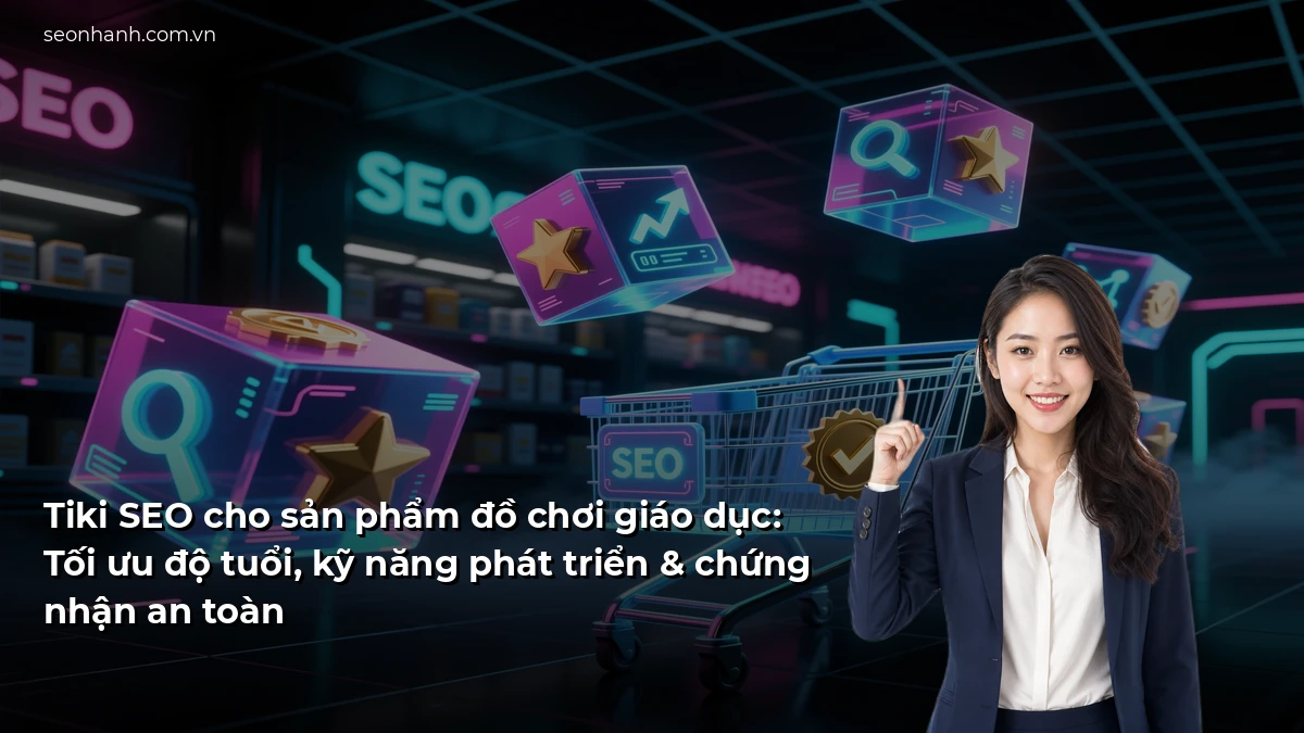 Tiki SEO cho sản phẩm đồ chơi giáo dục: Tối ưu độ tuổi, kỹ năng phát triển & chứng nhận an toàn