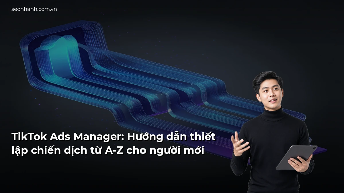 TikTok Ads Manager: Hướng dẫn thiết lập chiến dịch từ A-Z cho người mới
