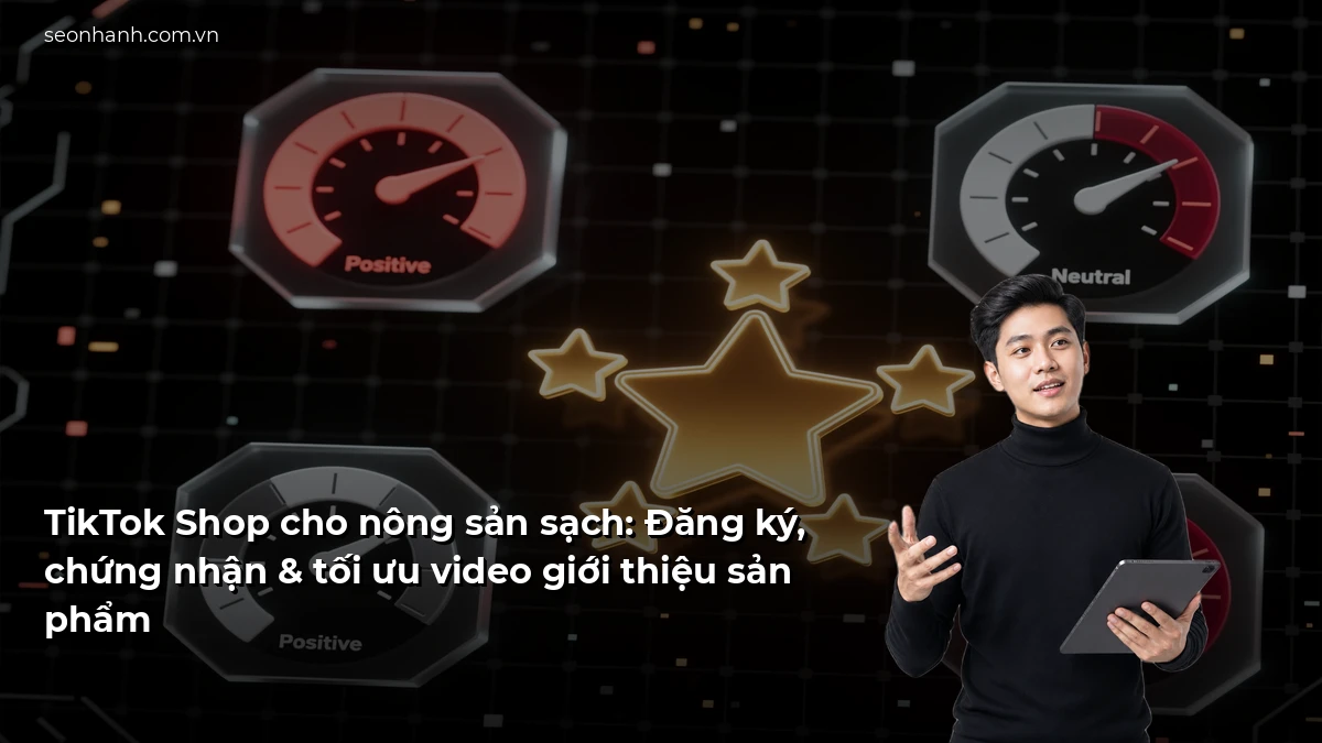 TikTok Shop cho nông sản sạch: Đăng ký, chứng nhận & tối ưu video giới thiệu sản phẩm