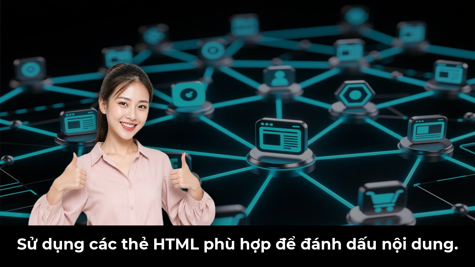 Sử dụng các thẻ HTML phù hợp để đánh dấu nội dung.
