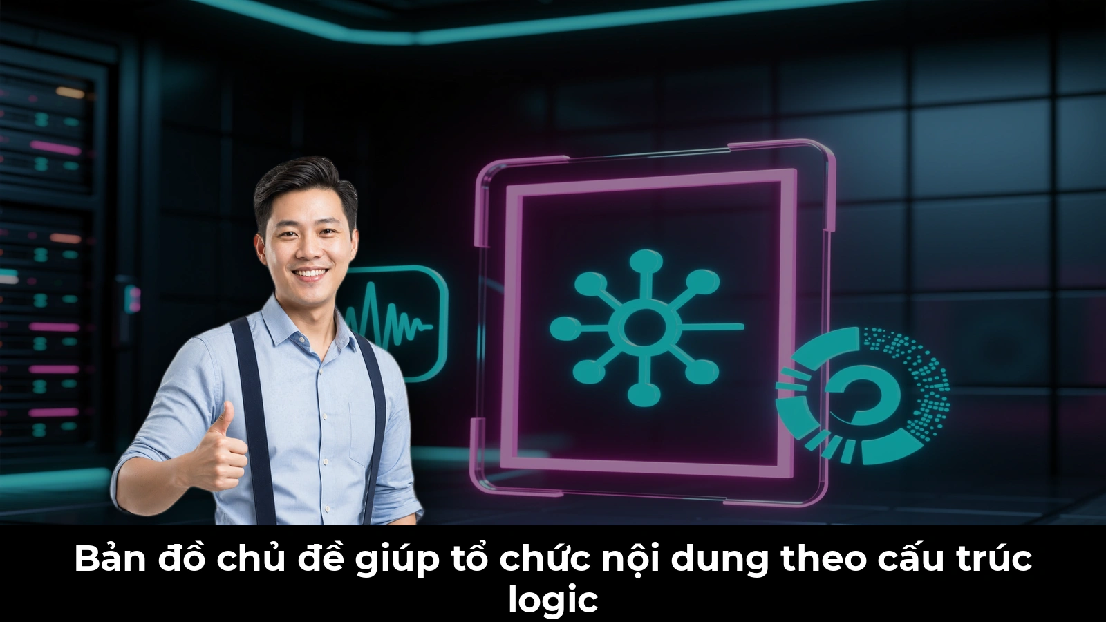 Bản đồ chủ đề giúp tổ chức nội dung theo cấu trúc logic