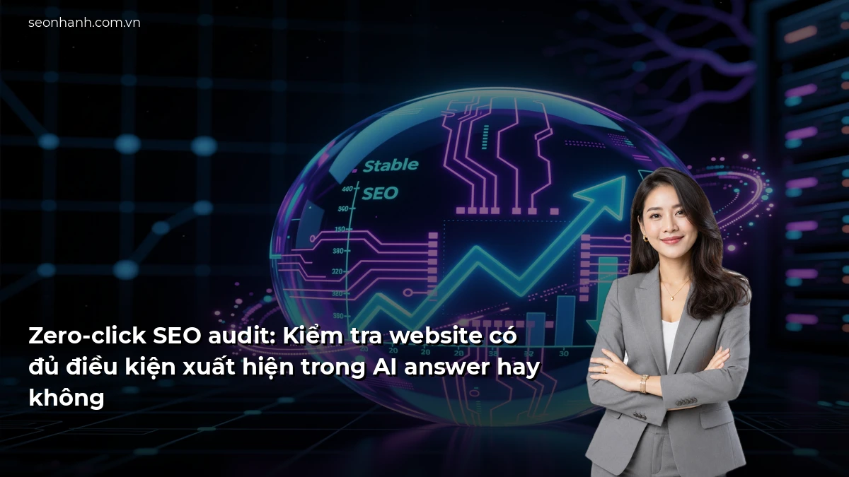 Zero-click SEO audit: Kiểm tra website có đủ điều kiện xuất hiện trong AI answer hay không